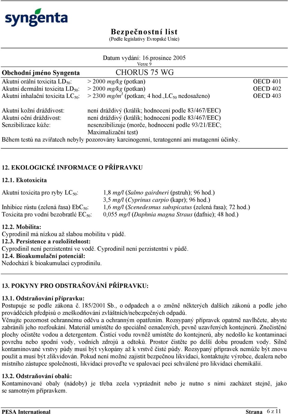 nesenzibilizuje (morče, hodnocení podle 93/21/EEC; Maximalizační test) Během testů na zvířatech nebyly pozorovány karcinogenní, teratogenní ani mutagenní účinky. 12.