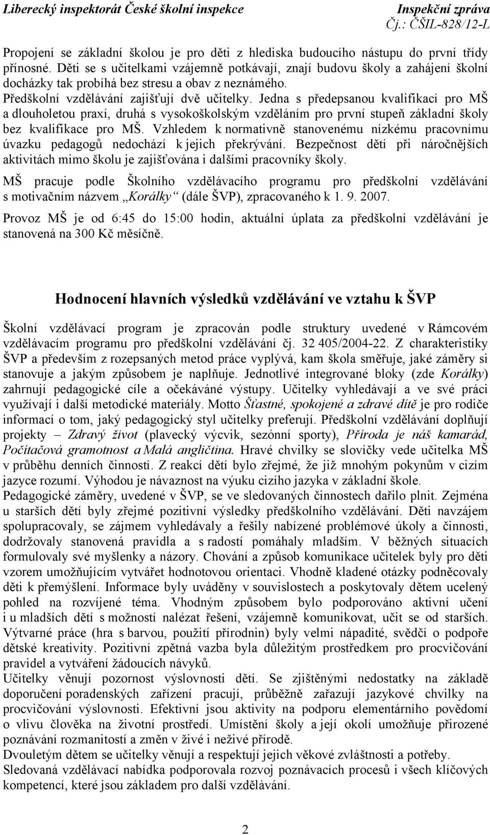 Jedna s předepsanou kvalifikací pro MŠ a dlouholetou praxí, druhá s vysokoškolským vzděláním pro první stupeň základní školy bez kvalifikace pro MŠ.