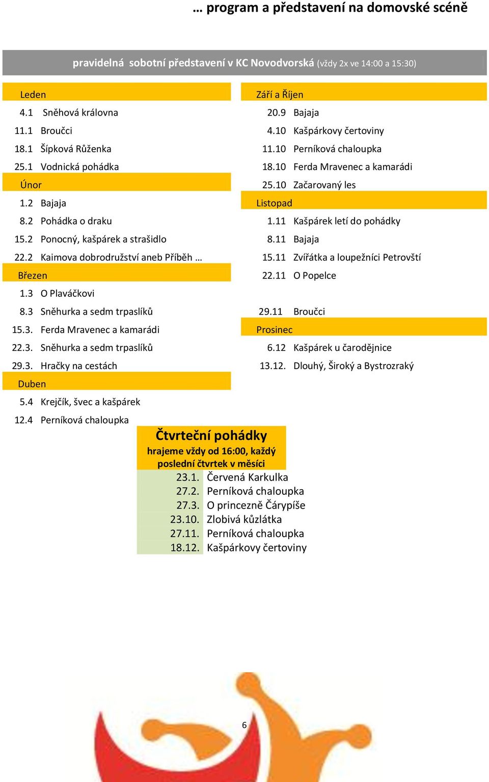 11 Kašpárek letí do pohádky 15.2 Ponocný, kašpárek a strašidlo 8.11 Bajaja 22.2 Kaimova dobrodružství aneb Příběh 15.11 Zvířátka a loupežníci Petrovští Březen 1.3 O Plaváčkovi 22.11 O Popelce 8.