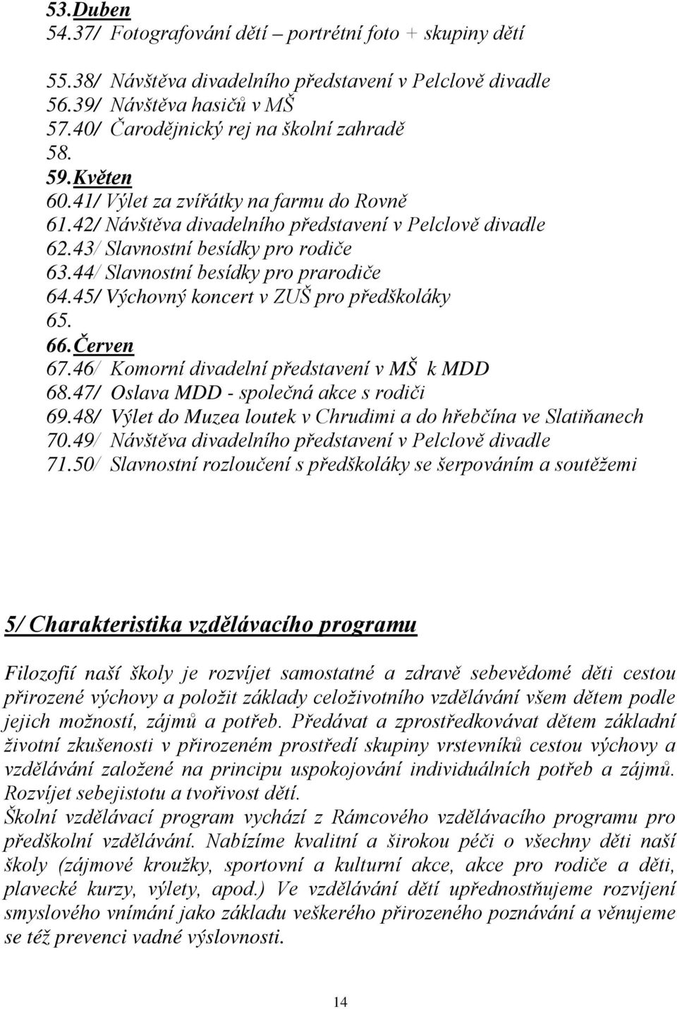 44/ Slavnostní besídky pro prarodiče 64. 45/ Výchovný koncert v ZUŠ pro předškoláky 65. 66. Červen 67. 46/ Komorní divadelní představení v MŠ k MDD 68. 47/ Oslava MDD - společná akce s rodiči 69.