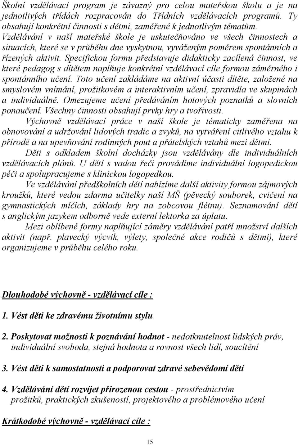 Vzdělávání v naší mateřské škole je uskutečňováno ve všech činnostech a situacích, které se v průběhu dne vyskytnou, vyváženým poměrem spontánních a řízených aktivit.