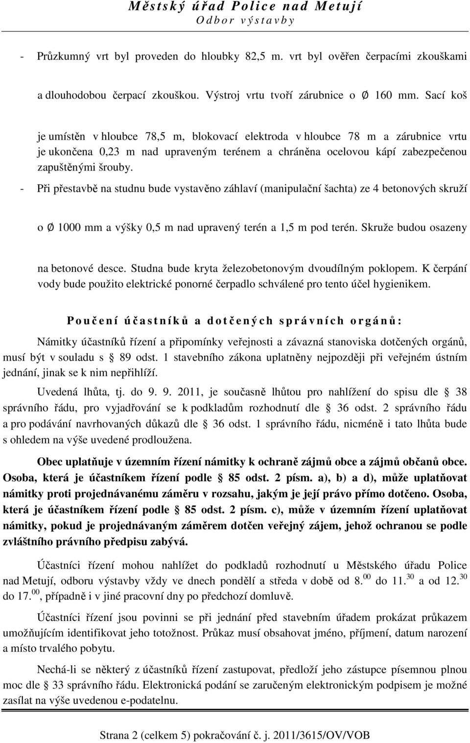 - Při přestavbě na studnu bude vystavěno záhlaví (manipulační šachta) ze 4 betonových skruží o 1000 mm a výšky 0,5 m nad upravený terén a 1,5 m pod terén. Skruže budou osazeny na betonové desce.