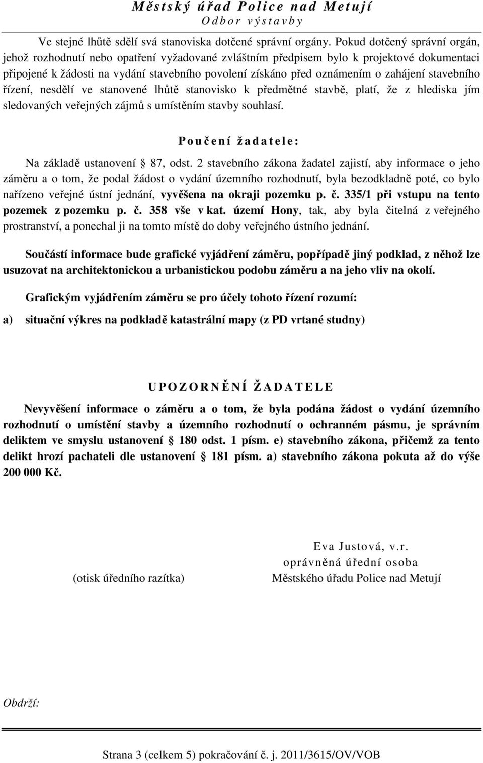 zahájení stavebního řízení, nesdělí ve stanovené lhůtě stanovisko k předmětné stavbě, platí, že z hlediska jím sledovaných veřejných zájmů s umístěním stavby souhlasí.