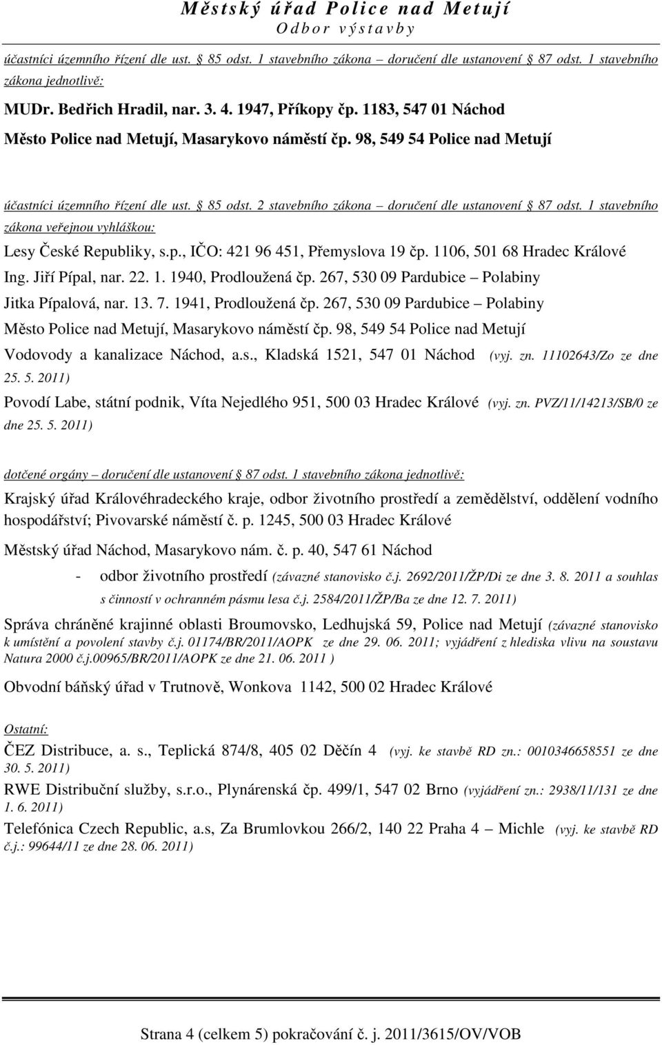 1 stavebního zákona veřejnou vyhláškou: Lesy České Republiky, s.p., IČO: 421 96 451, Přemyslova 19 čp. 1106, 501 68 Hradec Králové Ing. Jiří Pípal, nar. 22. 1. 1940, Prodloužená čp.