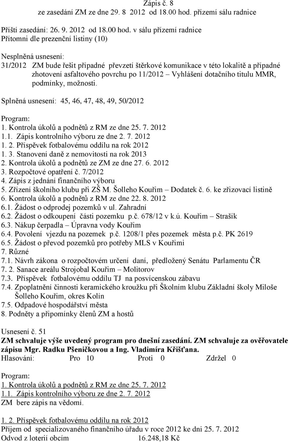 v sálu přízemí radnice Přítomni dle prezenční listiny (10) Nesplněná usnesení: 31/2012 ZM bude řešit případné převzetí štěrkové komunikace v této lokalitě a případné zhotovení asfaltového povrchu po