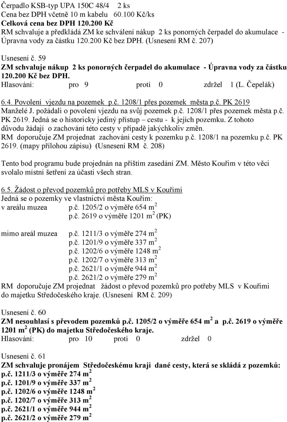 59 ZM schvaluje nákup 2 ks ponorných čerpadel do akumulace - Úpravna vody za částku 120.200 Kč bez DPH. Hlasování: pro 9 proti 0 zdrţel 1 (L. Čepelák) 6.4. Povolení vjezdu na pozemek p.č. 1208/1 přes pozemek města p.