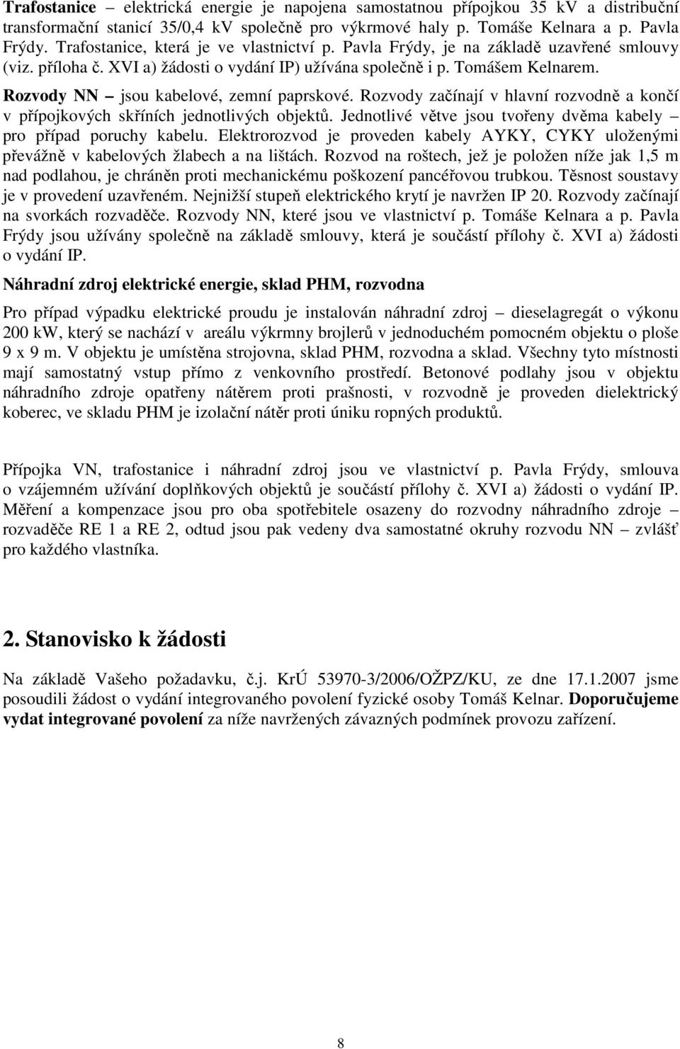 Rozvody NN jsou kabelové, zemní paprskové. Rozvody začínají v hlavní rozvodně a končí v přípojkových skříních jednotlivých objektů.