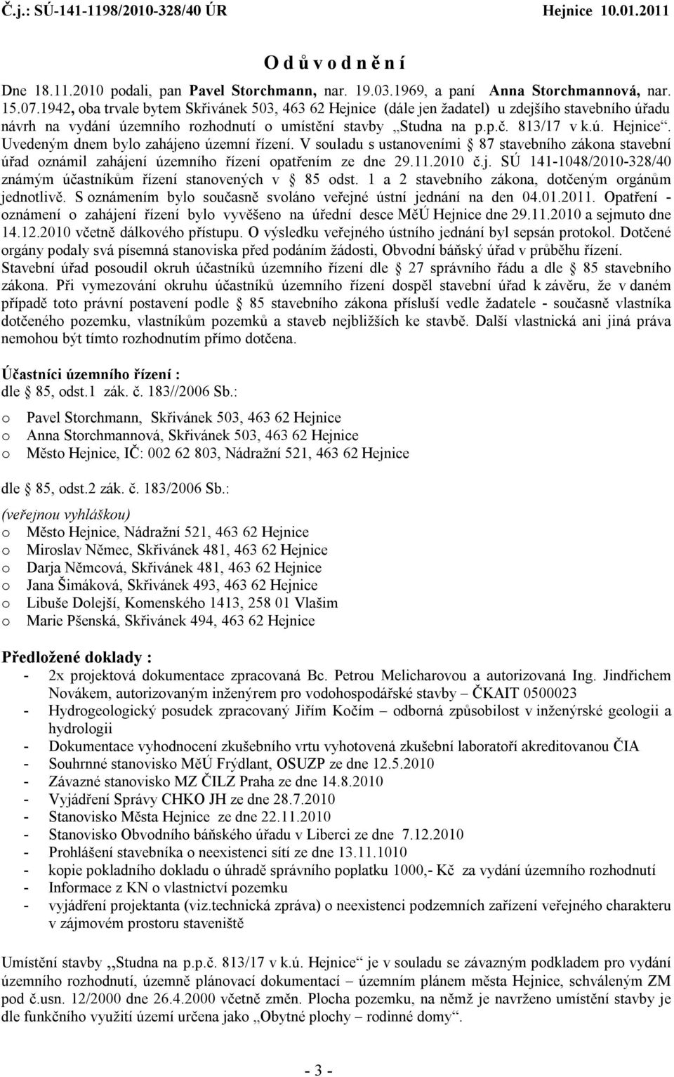 V souladu s ustanoveními 87 stavebního zákona stavební úřad oznámil zahájení územního řízení opatřením ze dne 29.11.2010 č.j. SÚ 141-1048/2010-328/40 známým účastníkům řízení stanovených v 85 odst.