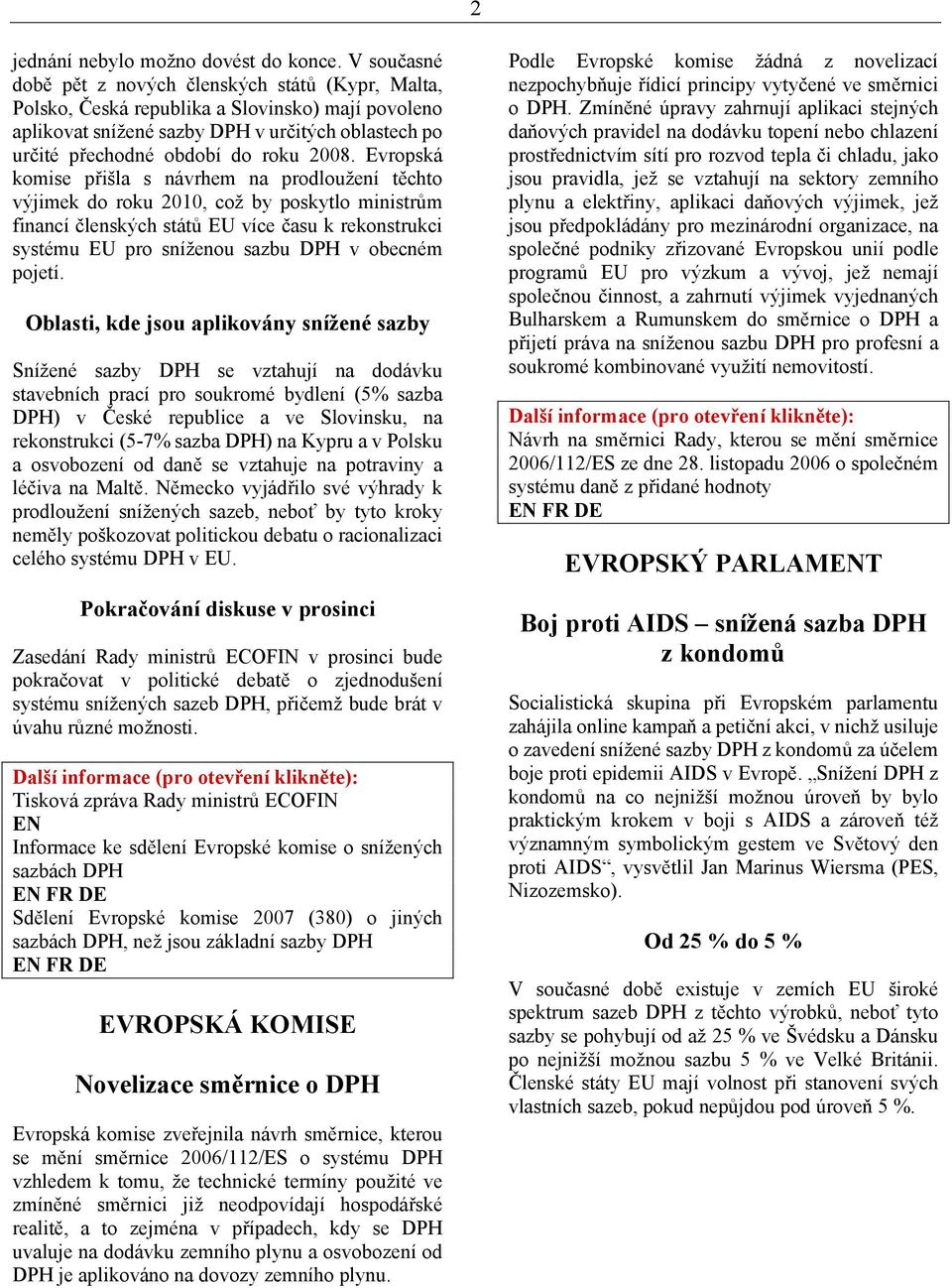Evropská komise přišla s návrhem na prodloužení těchto výjimek do roku 2010, což by poskytlo ministrům financí členských států EU více času k rekonstrukci systému EU pro sníženou sazbu DPH v obecném