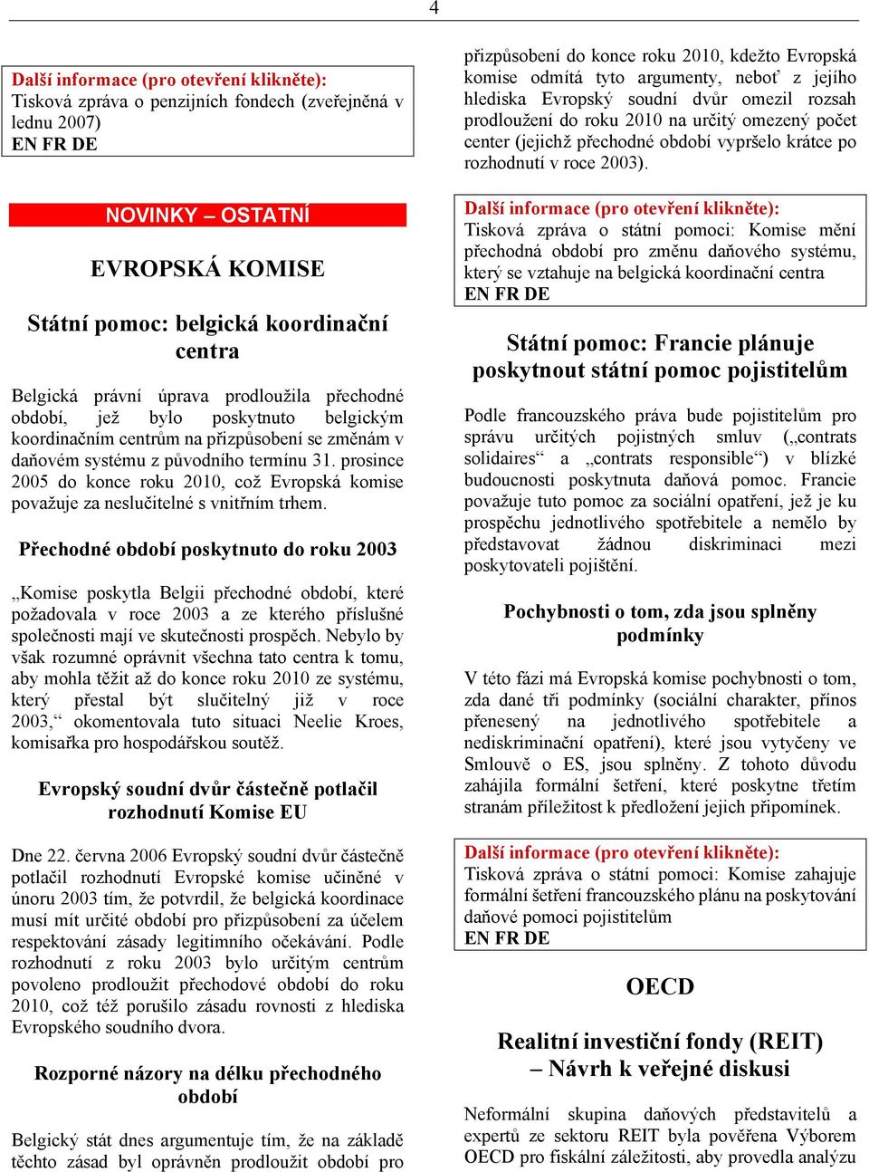 Přechodné období poskytnuto do roku 2003 Komise poskytla Belgii přechodné období, které požadovala v roce 2003 a ze kterého příslušné společnosti mají ve skutečnosti prospěch.