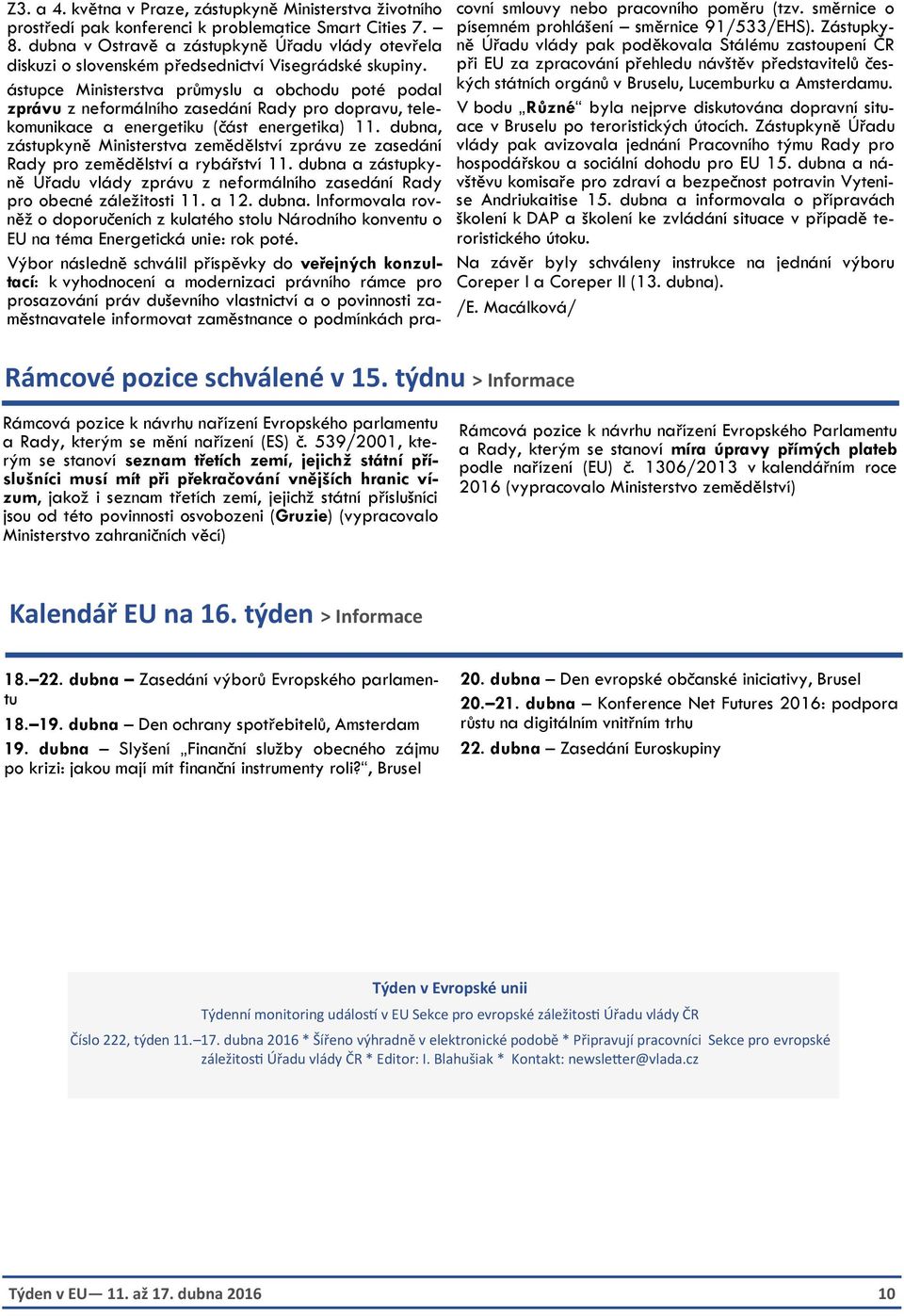 ástupce Ministerstva průmyslu a obchodu poté podal zprávu z neformálního zasedání Rady pro dopravu, telekomunikace a energetiku (část energetika) 11.