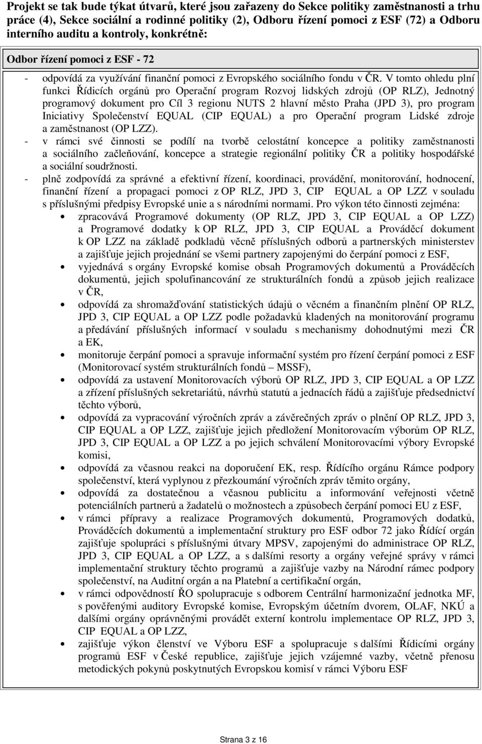 V tomto ohledu plní funkci Řídicích orgánů pro Operační program Rozvoj lidských zdrojů (OP RLZ), Jednotný programový dokument pro Cíl 3 regionu NUTS 2 hlavní město Praha (JPD 3), pro program