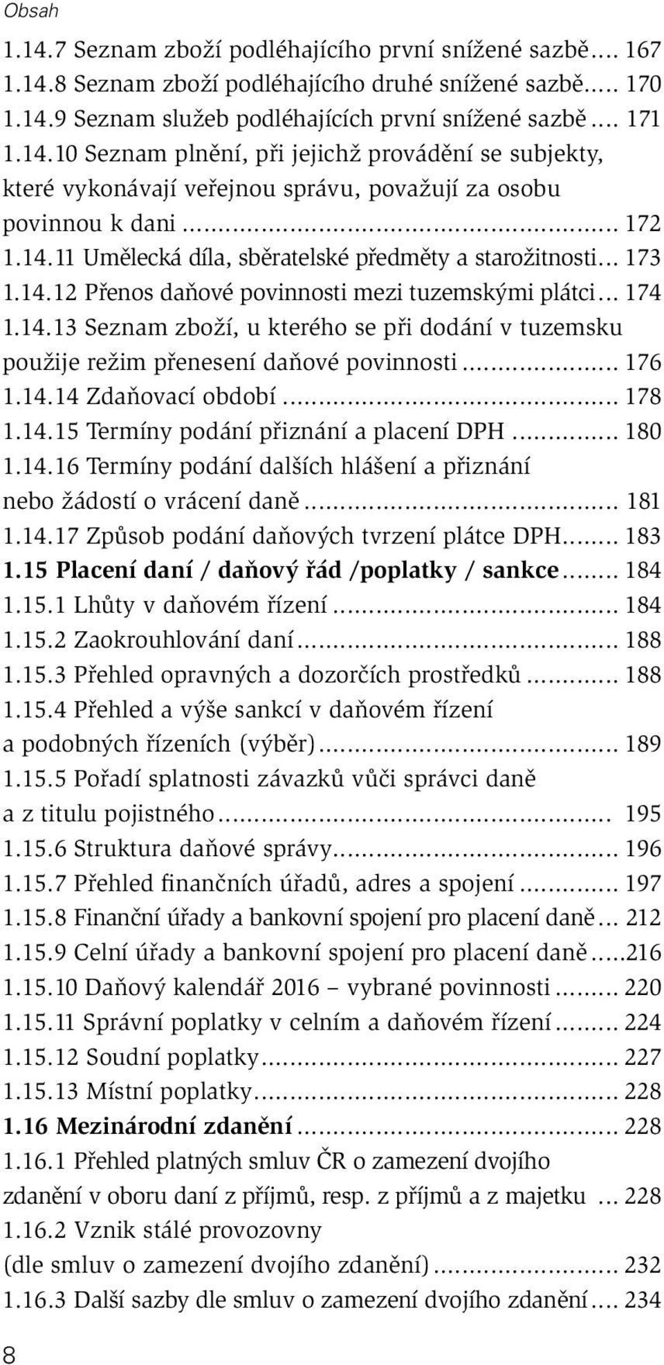 .. 176 1.14.14 Zdaňovací období... 178 1.14.15 Termíny podání přiznání a placení DPH... 180 1.14.16 Termíny podání dalších hlášení a přiznání nebo žádostí o vrácení daně... 181 1.14.17 Způsob podání daňových tvrzení plátce DPH.