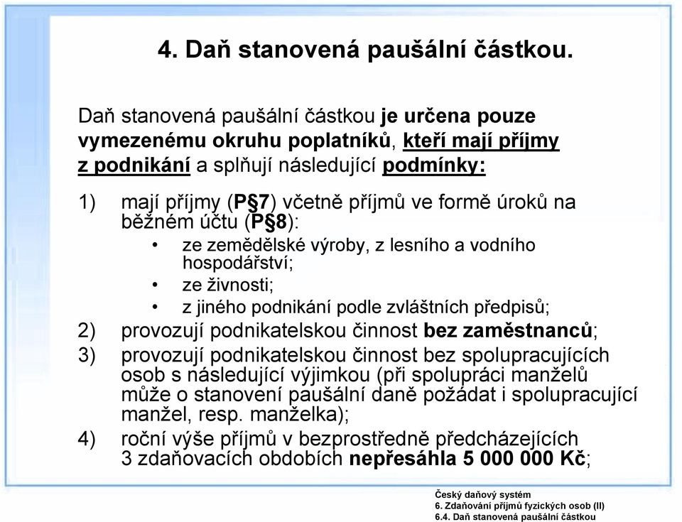 Daň stanovená paušální částkou je určena pouze vymezenému okruhu poplatníků, kteří mají příjmy z podnikání a splňují následující podmínky: 1) mají příjmy (P 7) včetně příjmů ve formě