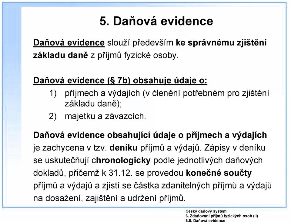 Daňová evidence obsahující údaje o příjmech a výdajích je zachycena v tzv. deníku příjmů a výdajů.