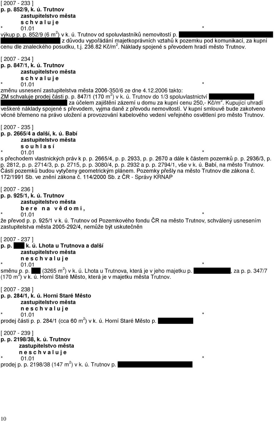 ú. Trutnov změnu usnesení zastupitelstva města 2006-350/6 ze dne 4.12.2006 takto: ZM schvaluje prodej části p. p. 847/1 (170 m 2 ) v k. ú.