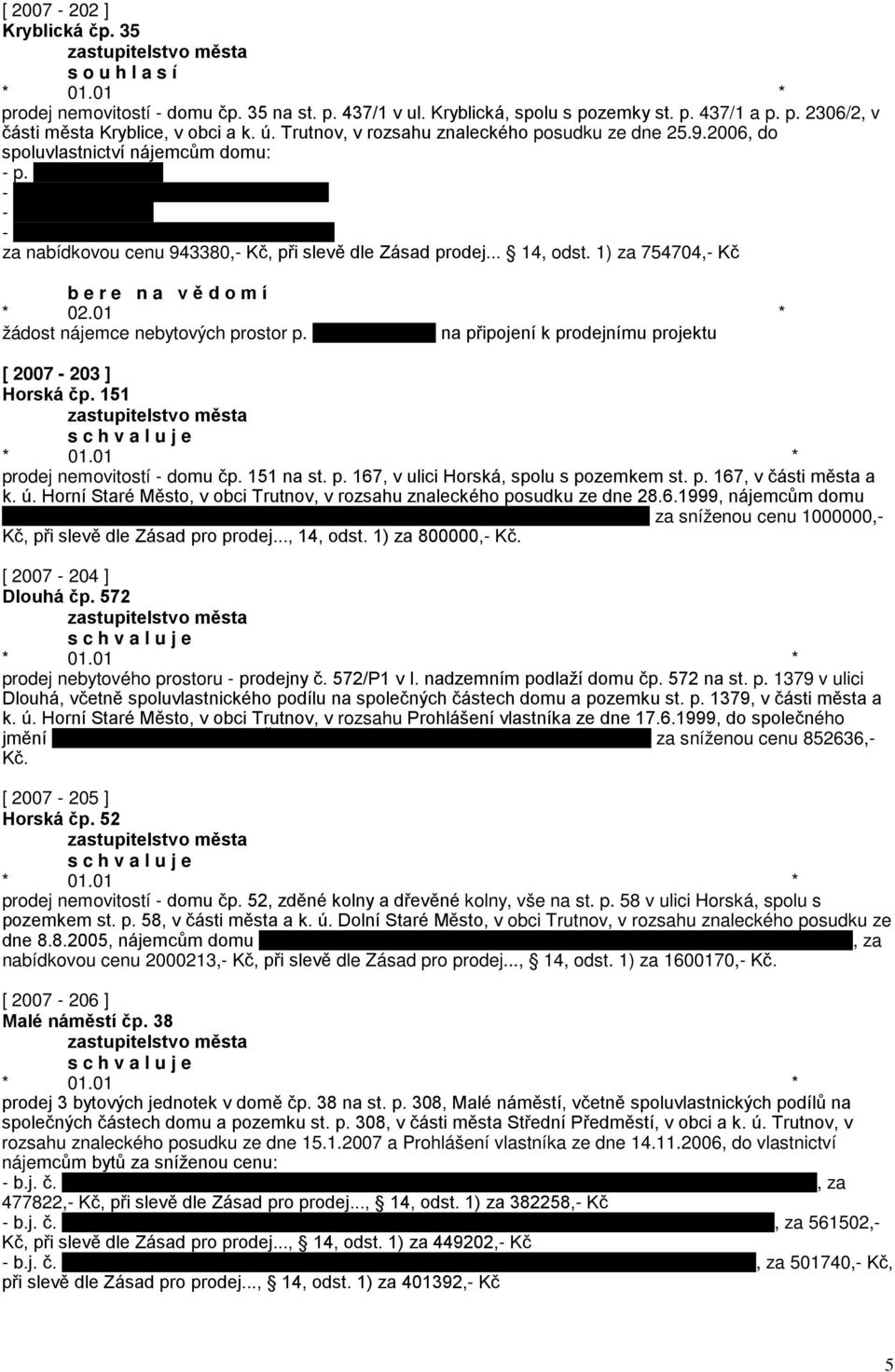 1) za 754704,- Kč b e r e n a v ě d o m í * 02.01 * žádost nájemce nebytových prostor p. na připojení k prodejnímu projektu [ 2007-203 ] Horská čp. 151 prodej nemovitostí - domu čp. 151 na st. p. 167, v ulici Horská, spolu s pozemkem st.