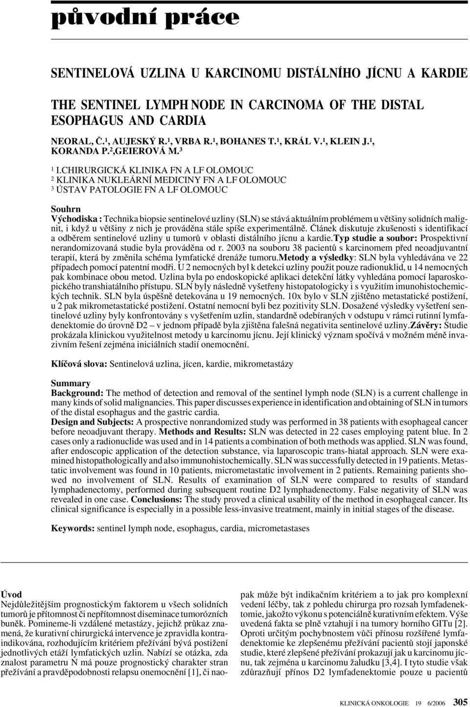 CHIRURGICKÁ KLINIKA FN A LF OLOMOUC 2 KLINIKA NUKLEÁRNÍ MEDICINY FN A LF OLOMOUC 3 ÚSTAV PATOLOGIE FN A LF OLOMOUC Souhrn V chodiska : Technika biopsie sentinelové uzliny (SLN) se stává aktuálním