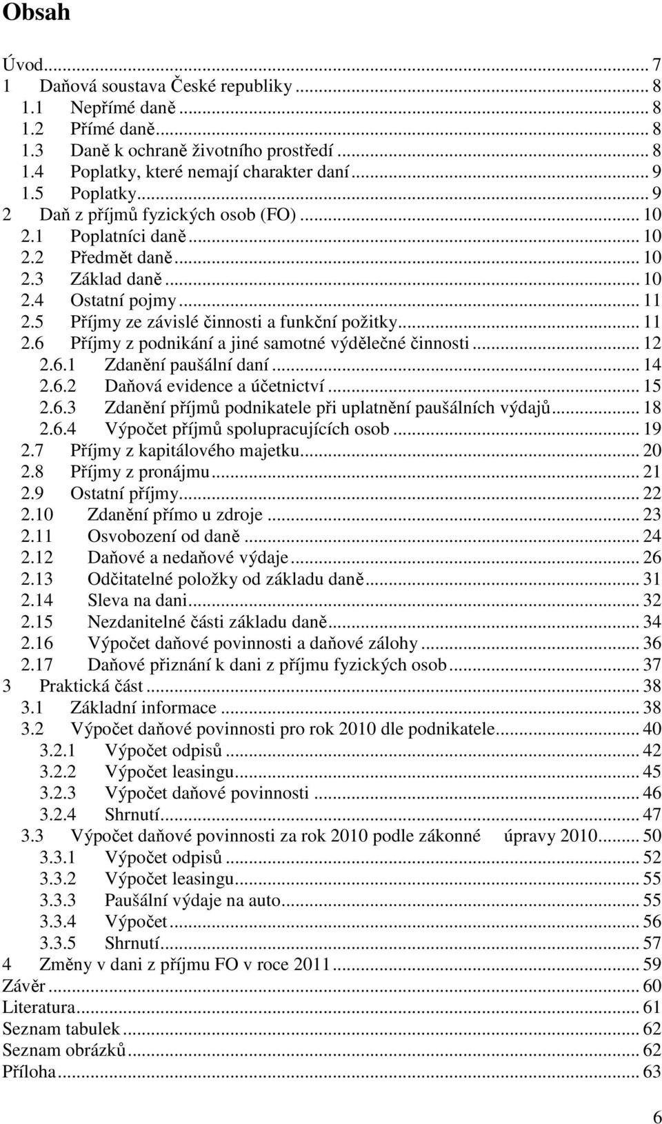 5 Příjmy ze závislé činnosti a funkční požitky... 11 2.6 Příjmy z podnikání a jiné samotné výdělečné činnosti... 12 2.6.1 Zdanění paušální daní... 14 2.6.2 Daňová evidence a účetnictví... 15 2.6.3 Zdanění příjmů podnikatele při uplatnění paušálních výdajů.