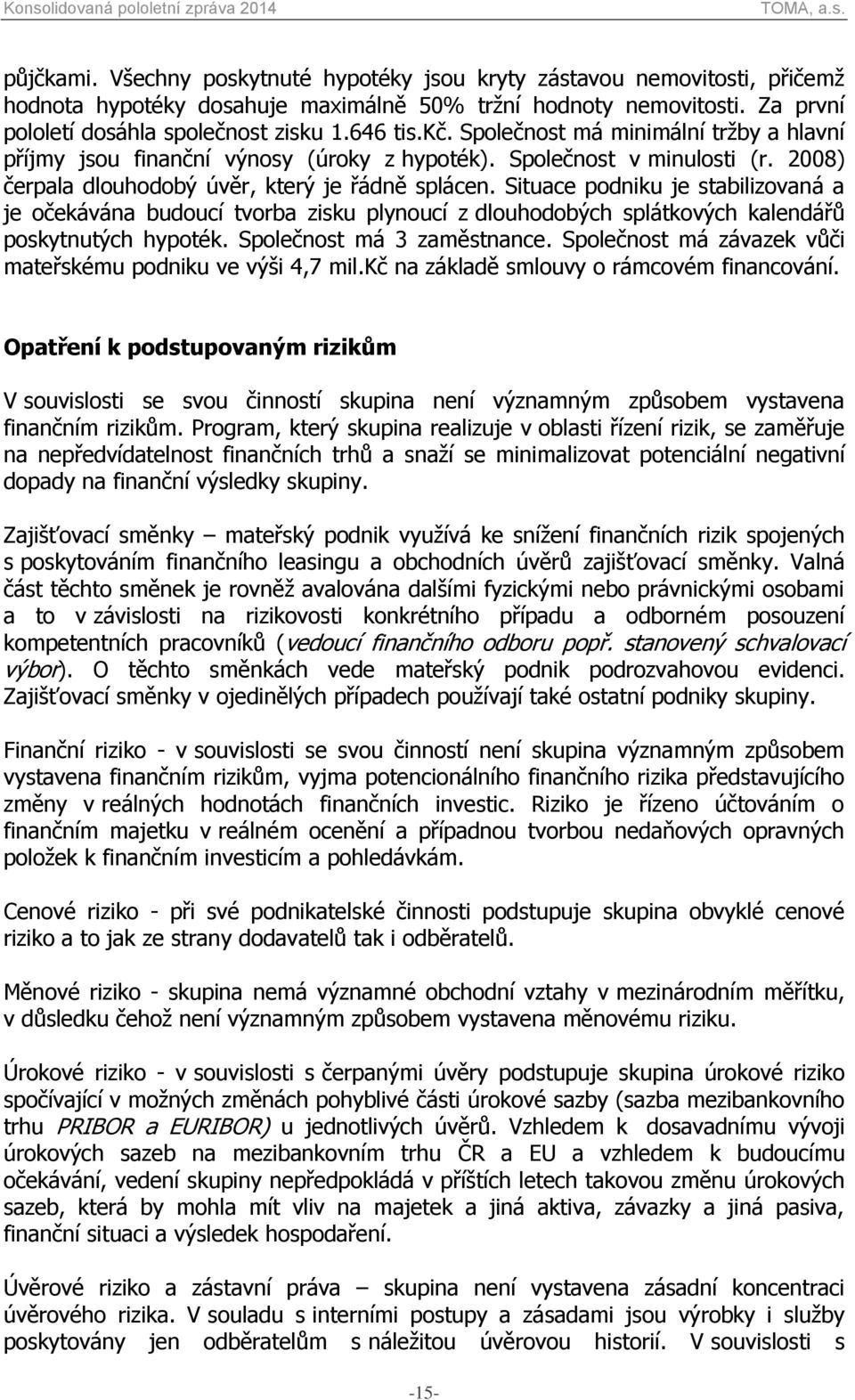 Situace podniku je stabilizovaná a je očekávána budoucí tvorba zisku plynoucí z dlouhodobých splátkových kalendářů poskytnutých hypoték. Společnost má 3 zaměstnance.