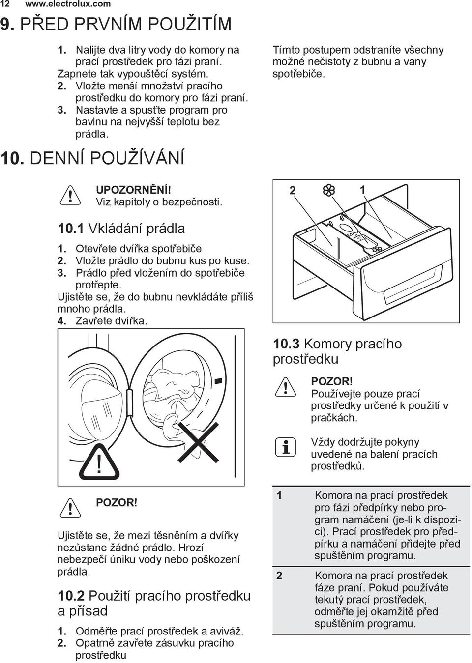 10.1 Vkládání prádla 1. Otevřete dvířka spotřebiče 2. Vložte prádlo do bubnu kus po kuse. 3. Prádlo před vložením do spotřebiče protřepte. Ujistěte se, že do bubnu nevkládáte příliš mnoho prádla. 4.