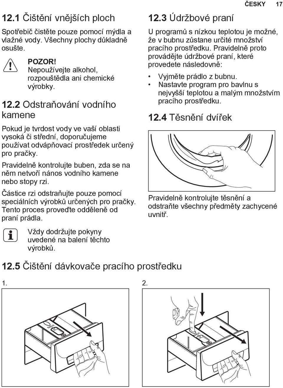 Pravidelně kontrolujte buben, zda se na něm netvoří nános vodního kamene nebo stopy rzi. Částice rzi odstraňujte pouze pomocí speciálních výrobků určených pro pračky.