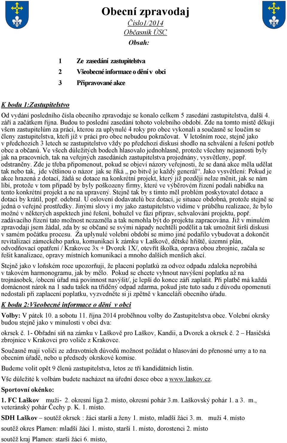 Zde na tomto místě děkuji všem zastupitelům za práci, kterou za uplynulé 4 roky pro obec vykonali a současně se loučím se členy zastupitelstva, kteří již v práci pro obec nebudou pokračovat.