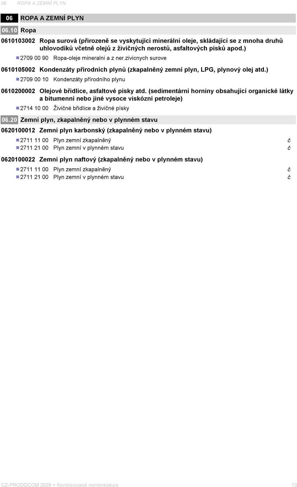 ) 2709 00 90 Ropa-oleje mineralni a z ner.zivicnych surove 0610105002 Kondenzáty přírodních plynů (zkapalněný zemní plyn, LPG, plynový olej atd.