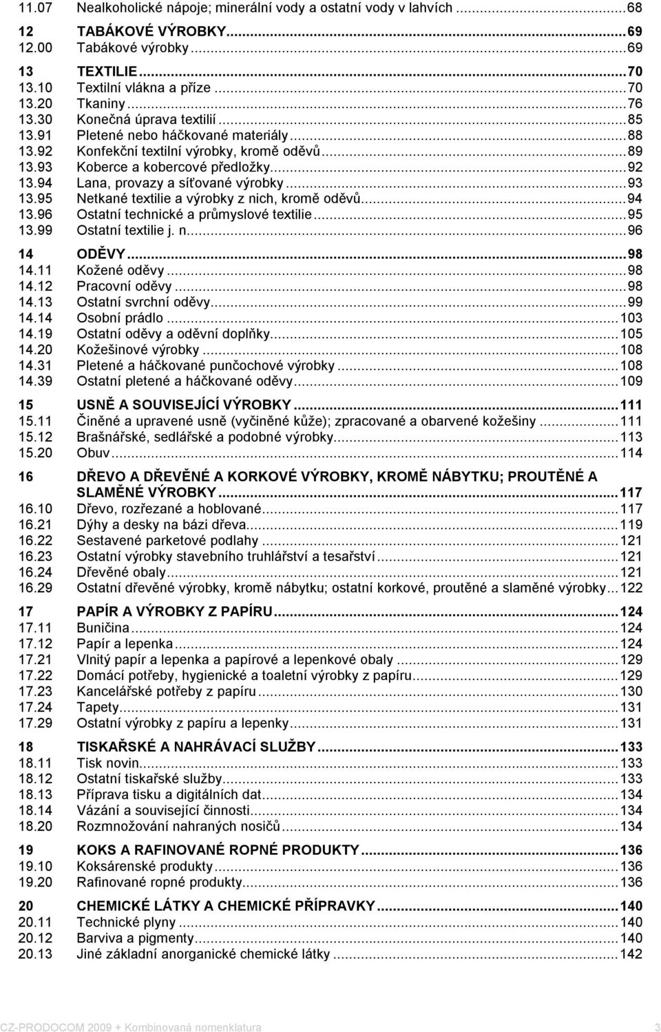 94 Lana, provazy a síťované výrobky...93 13.95 Netkané textilie a výrobky z nich, kromě oděvů...94 13.96 Ostatní technické a průmyslové textilie...95 13.99 Ostatní textilie j. n...96 14 ODĚVY...98 14.