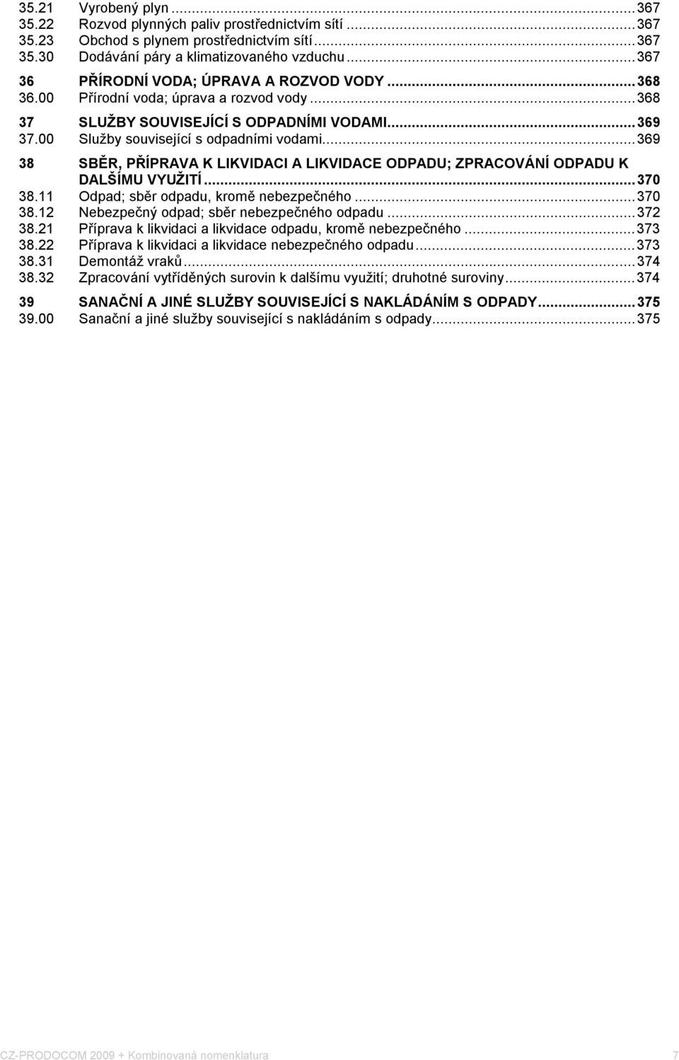 ..369 38 SBĚR, PŘÍPRAVA K LIKVIDACI A LIKVIDACE ODPADU; ZPRACOVÁNÍ ODPADU K DALŠÍMU VYUŽITÍ...370 38.11 Odpad; sběr odpadu, kromě nebezpeného...370 38.12 Nebezpený odpad; sběr nebezpeného odpadu.