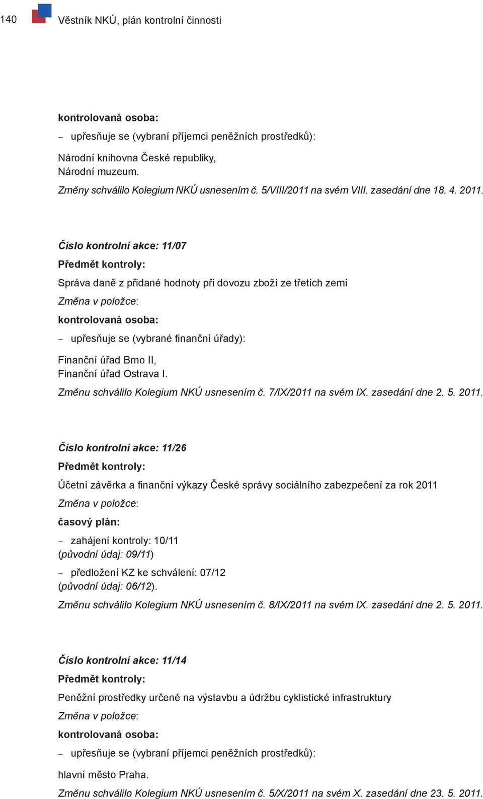 Číslo kontrolní akce: 11/07 Předmět kontroly: Správa daně z přidané hodnoty při dovozu zboží ze třetích zemí Změna v položce: kontrolovaná osoba: upřesňuje se (vybrané finanční úřady): Finanční úřad