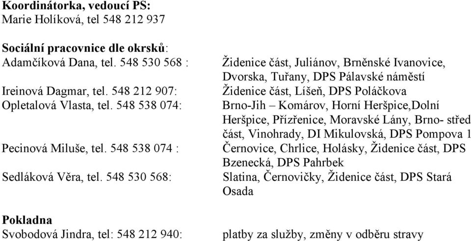 548 530 568: Pokladna Svobodová Jindra, tel: 548 212 940: Židenice část, Juliánov, Brněnské Ivanovice, Dvorska, Tuřany, DPS Pálavské náměstí Židenice část, Líšeň, DPS Poláčkova