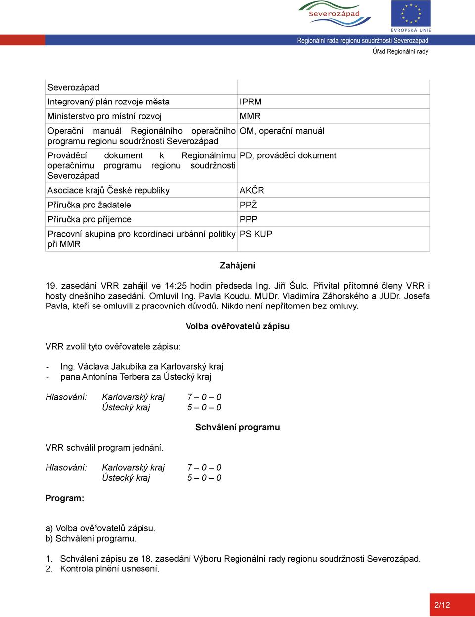 manuál PD, prováděcí dokument AKČR PPŽ PPP Zahájení PS KUP 19. zasedání VRR zahájil ve 14:25 hodin předseda Ing. Jiří Šulc. Přivítal přítomné členy VRR i hosty dnešního zasedání. Omluvil Ing.