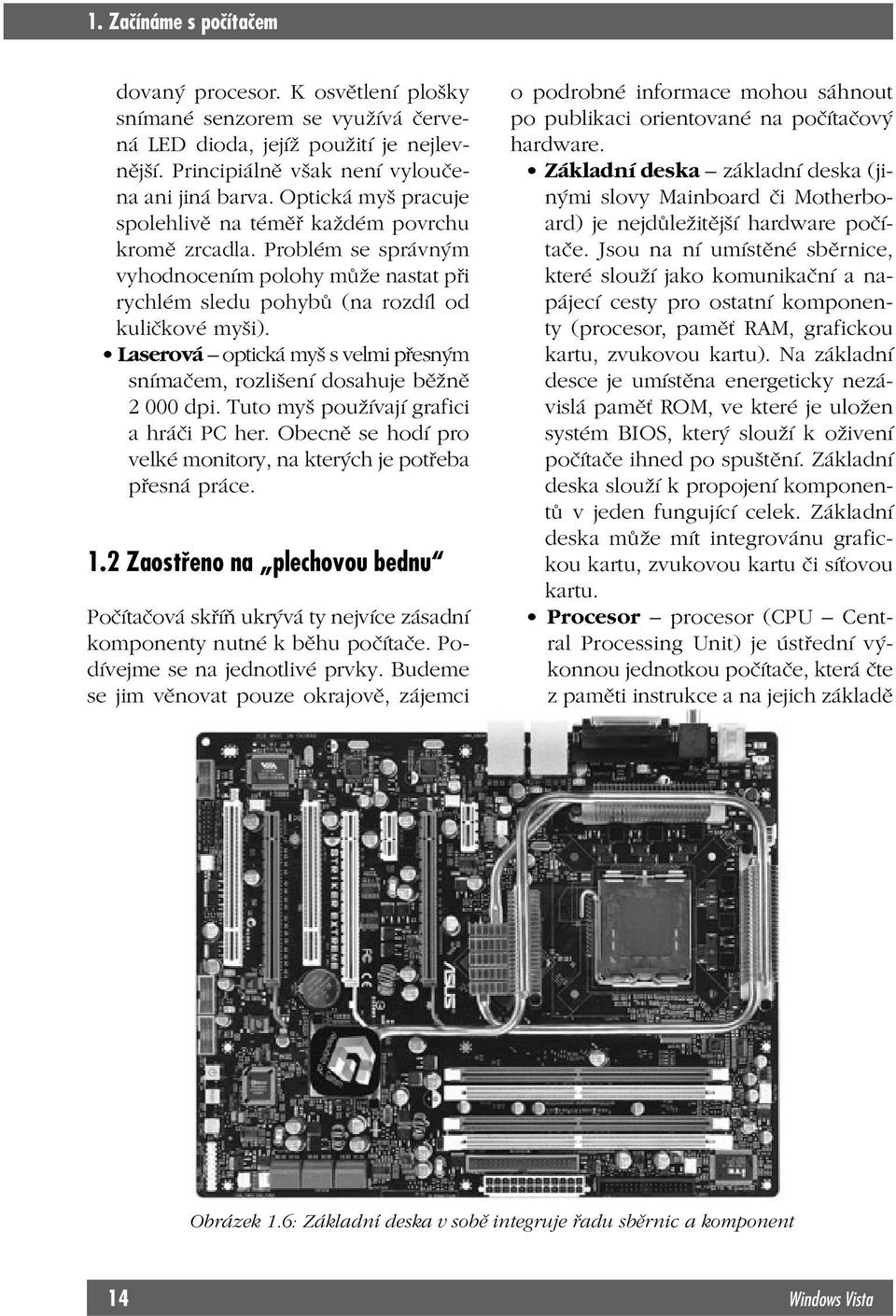 Laserová optická myš s velmi přesným snímačem, rozlišení dosahuje běžně 2 000 dpi. Tuto myš používají grafici a hráči PC her. Obecně se hodí pro velké monitory, na kterých je potřeba přesná práce. 1.