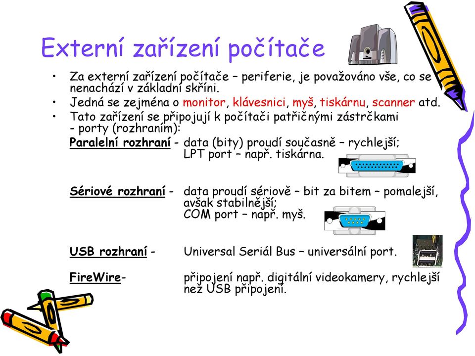 Tato zařízení se připojují k počítači patřičnými zástrčkami - porty (rozhraním): Paralelní rozhraní - data (bity) proudí současně rychlejší; LPT