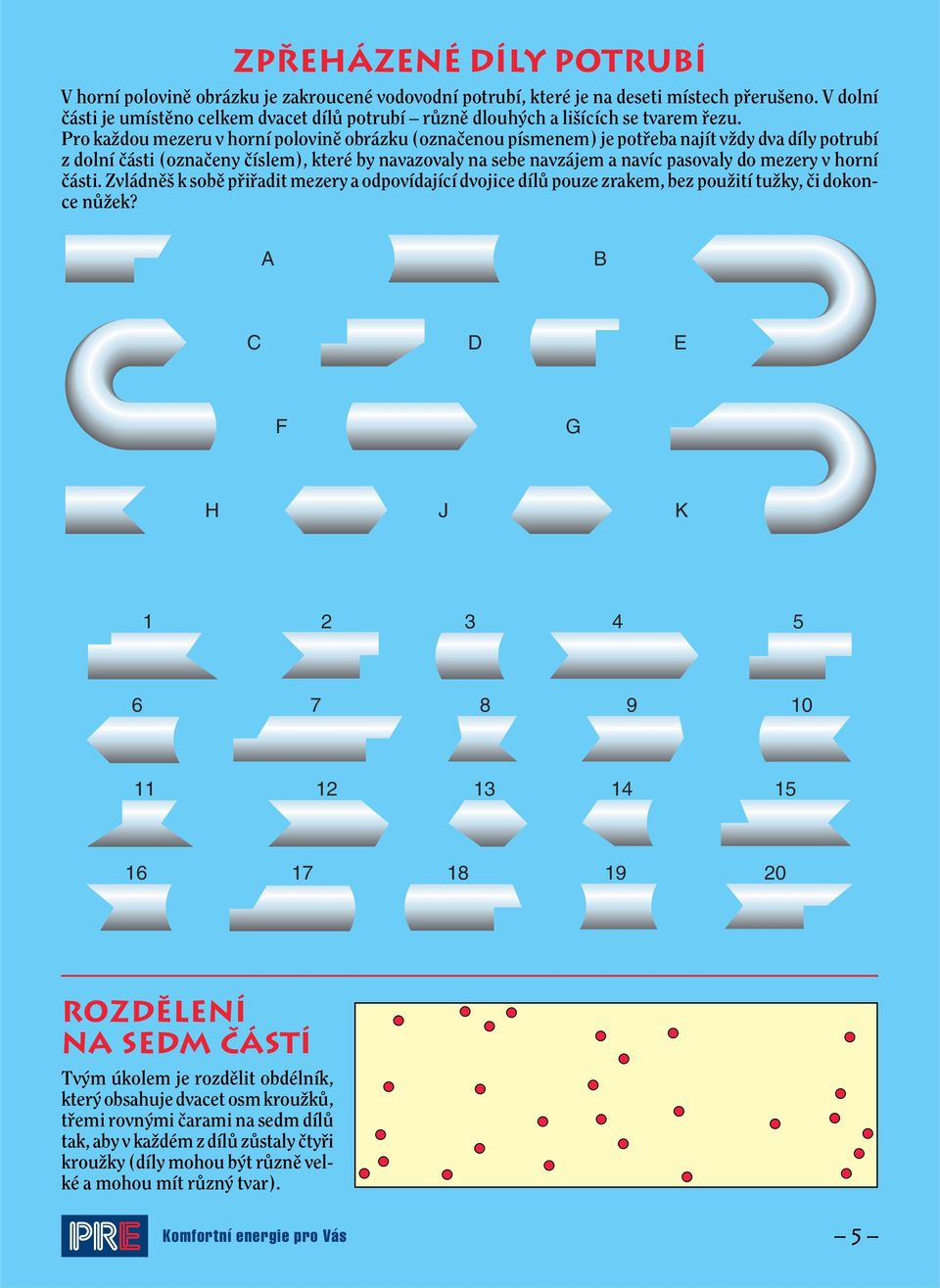 Pro kaïdou mezeru v horní polovinû obrázku (oznaãenou písmenem) je potfieba najít vïdy dva díly potrubí z dolní ãásti (oznaãeny ãíslem), které by navazovaly na sebe navzájem a navíc pasovaly do