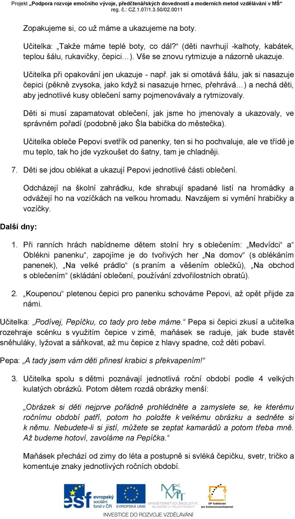 jak si omotává šálu, jak si nasazuje čepici (pěkně zvysoka, jako když si nasazuje hrnec, přehrává ) a nechá děti, aby jednotlivé kusy oblečení samy pojmenovávaly a rytmizovaly.