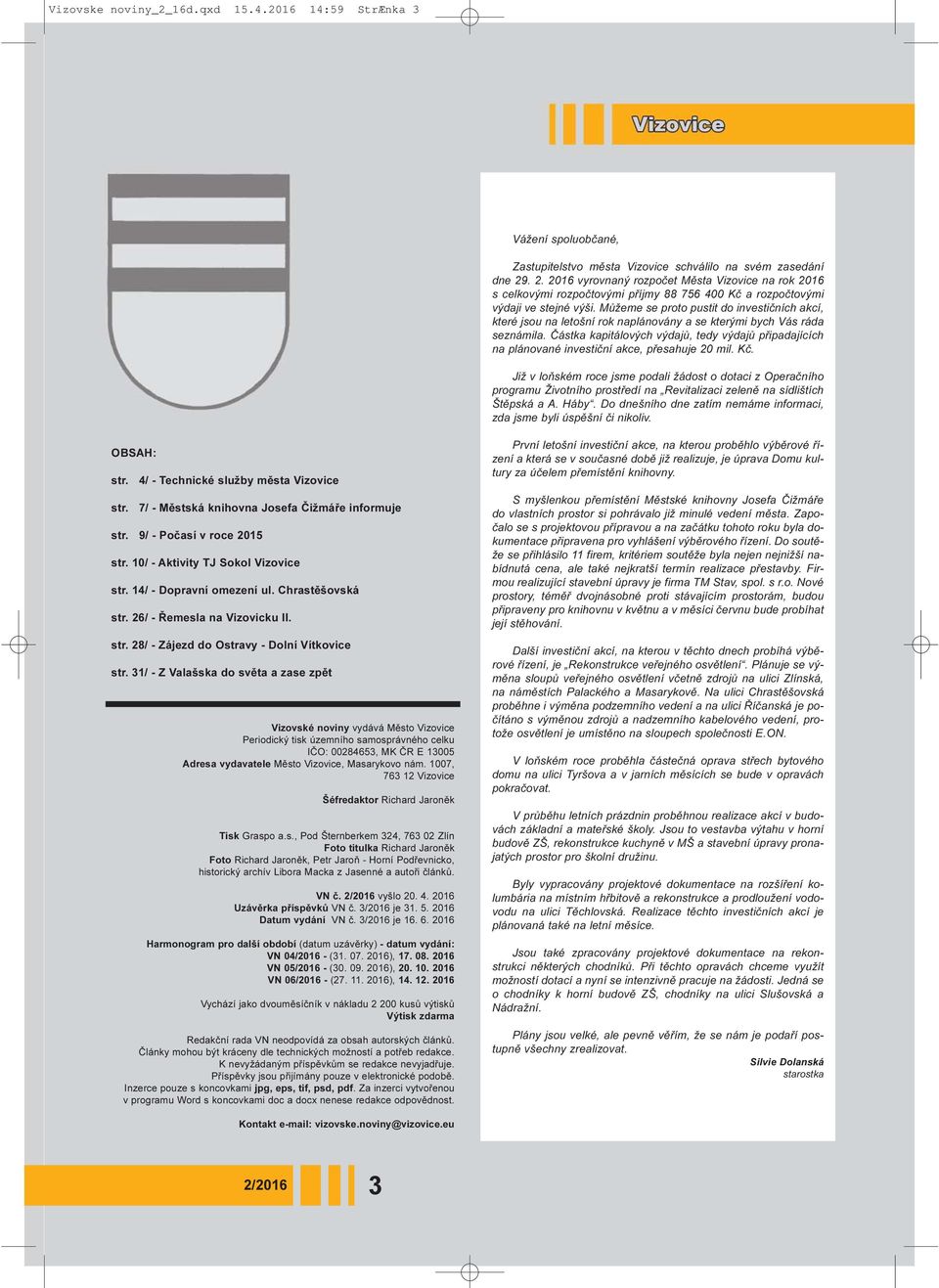 Mùžeme se proto pustit do investièních akcí, které jsou na letošní rok naplánovány a se kterými bych Vás ráda seznámila.