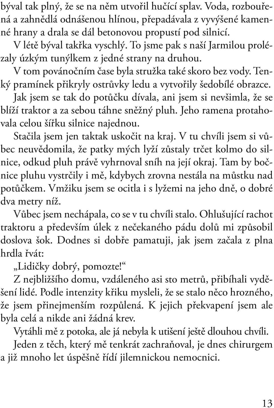 Tenký pramínek přikryly ostrůvky ledu a vytvořily šedobílé obrazce. Jak jsem se tak do potůčku dívala, ani jsem si nevšimla, že se blíží traktor a za sebou táhne sněžný pluh.