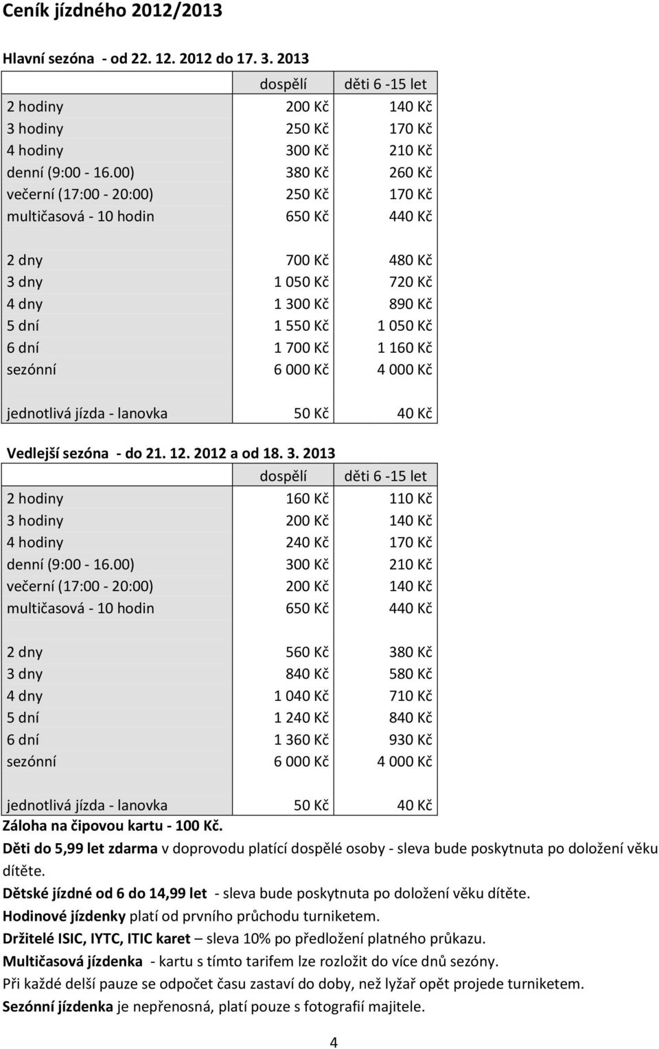 Kč sezónní 6 000 Kč 4 000 Kč jednotlivá jízda - lanovka 50 Kč 40 Kč Vedlejší sezóna - do 21. 12. 2012 a od 18. 3.