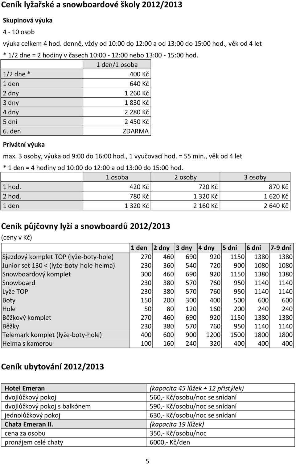 den ZDARMA Privátní výuka max. 3 osoby, výuka od 9:00 do 16:00 hod., 1 vyučovací hod. = 55 min., věk od 4 let * 1 den = 4 hodiny od 10:00 do 12:00 a od 13:00 do 15:00 hod.