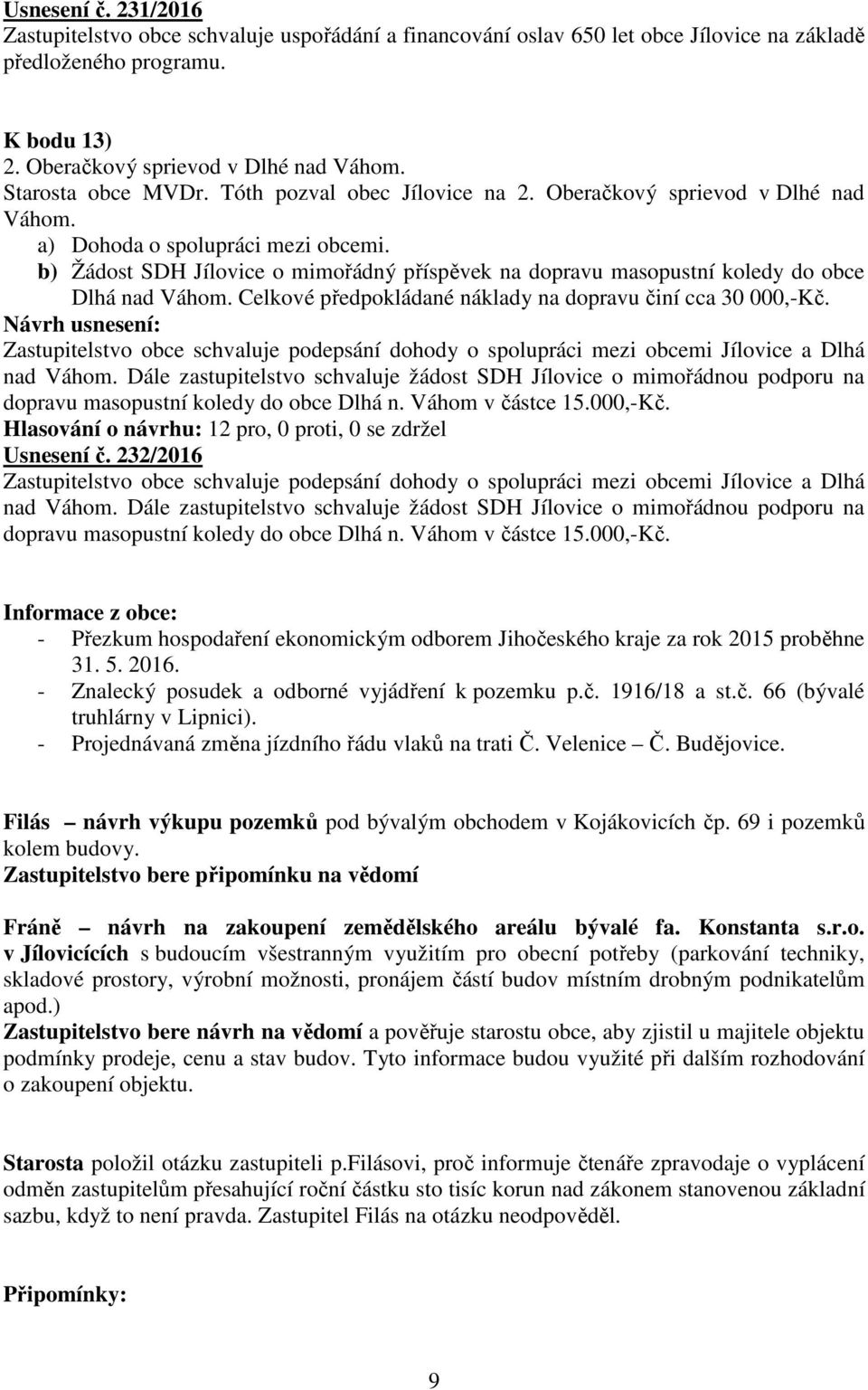 b) Žádost SDH Jílovice o mimořádný příspěvek na dopravu masopustní koledy do obce Dlhá nad Váhom. Celkové předpokládané náklady na dopravu činí cca 30 000,-Kč.