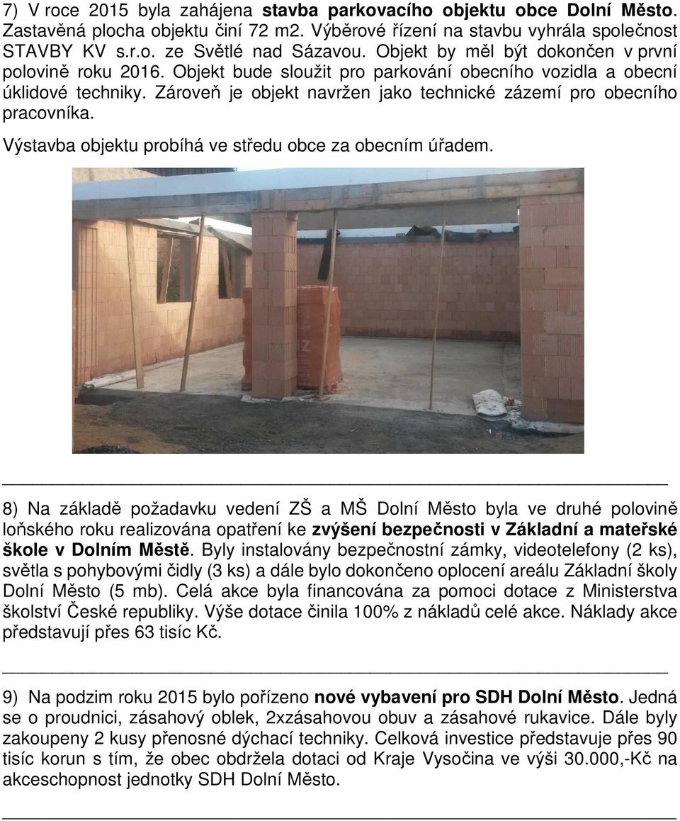 Zároveň je objekt navržen jako technické zázemí pro obecního pracovníka. Výstavba objektu probíhá ve středu obce za obecním úřadem.