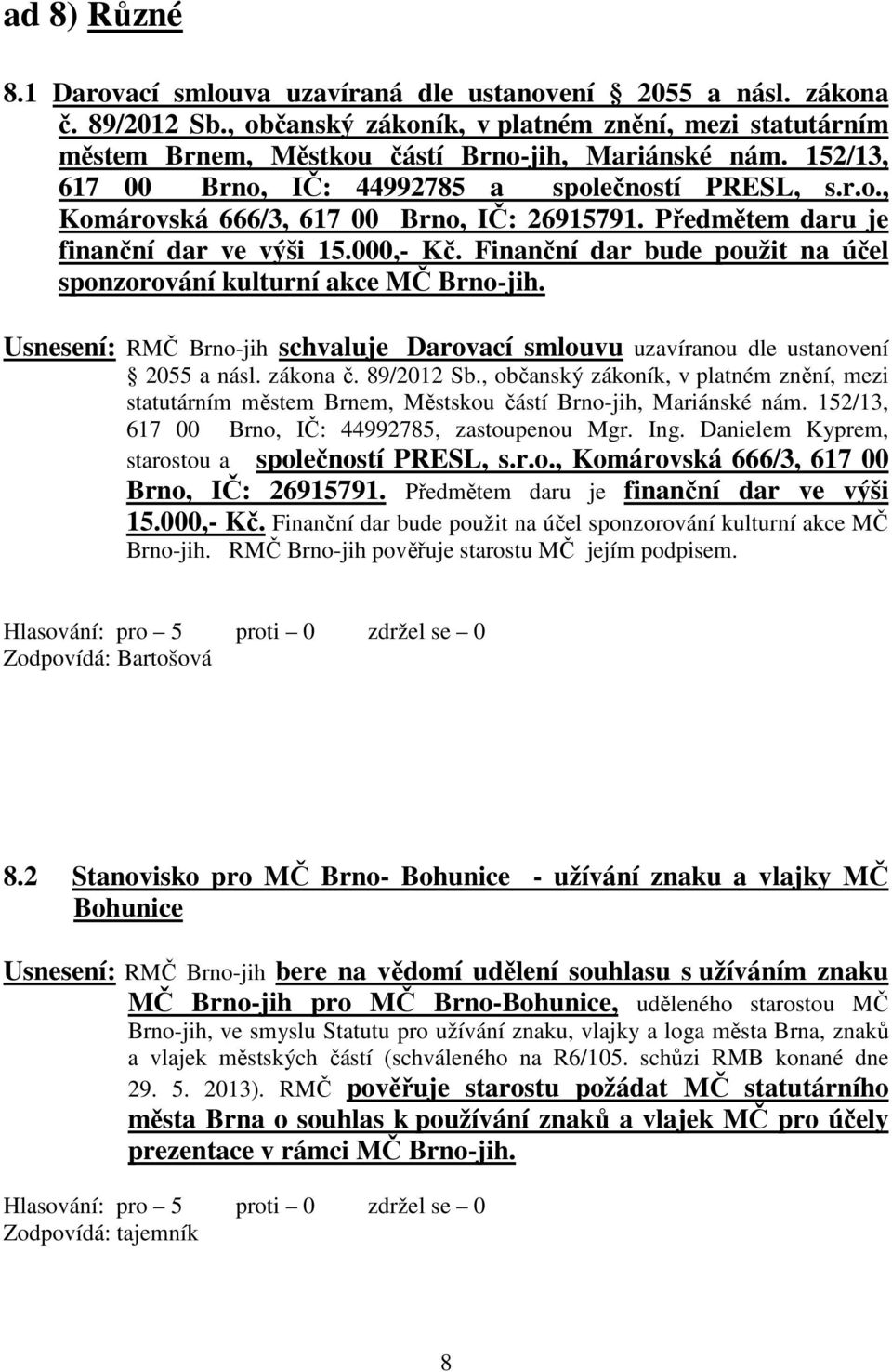 Finanční dar bude použit na účel sponzorování kulturní akce MČ Brno-jih. Usnesení: RMČ Brno-jih schvaluje Darovací smlouvu uzavíranou dle ustanovení 2055 a násl. zákona č. 89/2012 Sb.