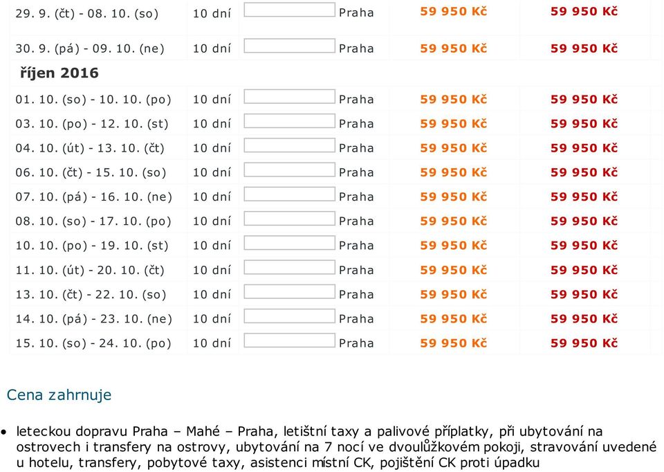 10. (so) - 17. 10. (po) 10 dní Praha 59 950 Kč 59 950 Kč 10. 10. (po) - 19. 10. (st) 10 dní Praha 59 950 Kč 59 950 Kč 11. 10. (út) - 20. 10. (čt) 10 dní Praha 59 950 Kč 59 950 Kč 13. 10. (čt) - 22.