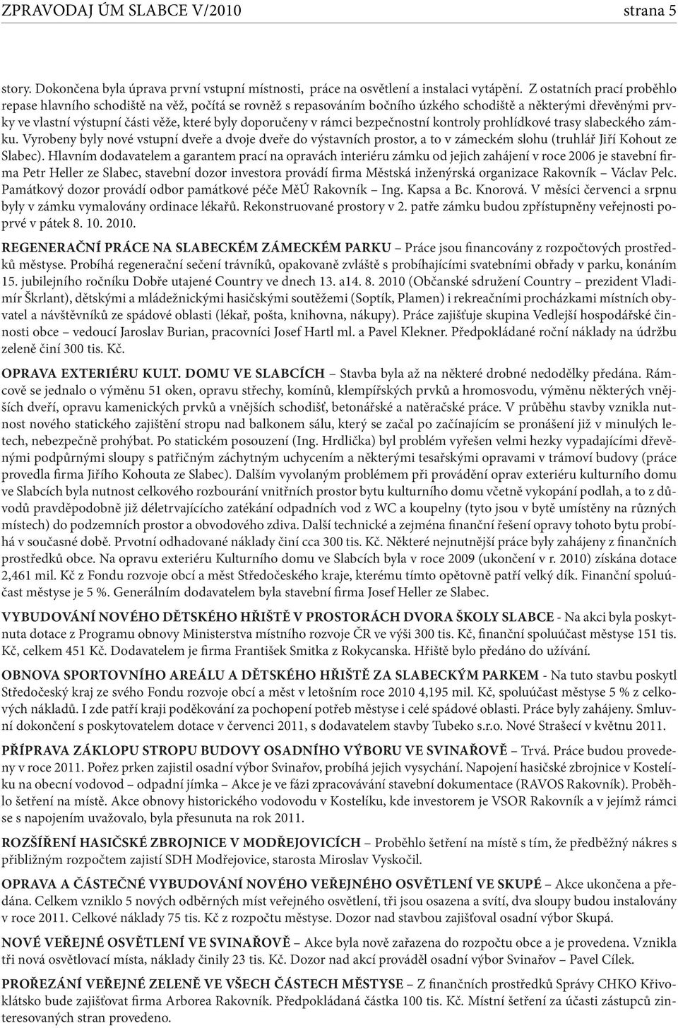 v rámci bezpečnostní kontroly prohlídkové trasy slabeckého zámku. Vyrobeny byly nové vstupní dveře a dvoje dveře do výstavních prostor, a to v zámeckém slohu (truhlář Jiří Kohout ze Slabec).