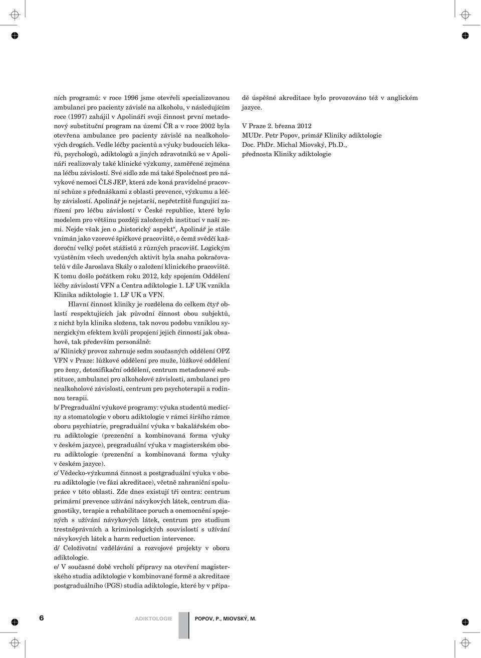 Vedle léèby pacientù a výuky budoucích lékaøù, psychologù, adiktologù a jiných zdravotníkù se v Apolináøi realizovaly také klinické výzkumy, zamìøené zejména na léèbu závislostí.