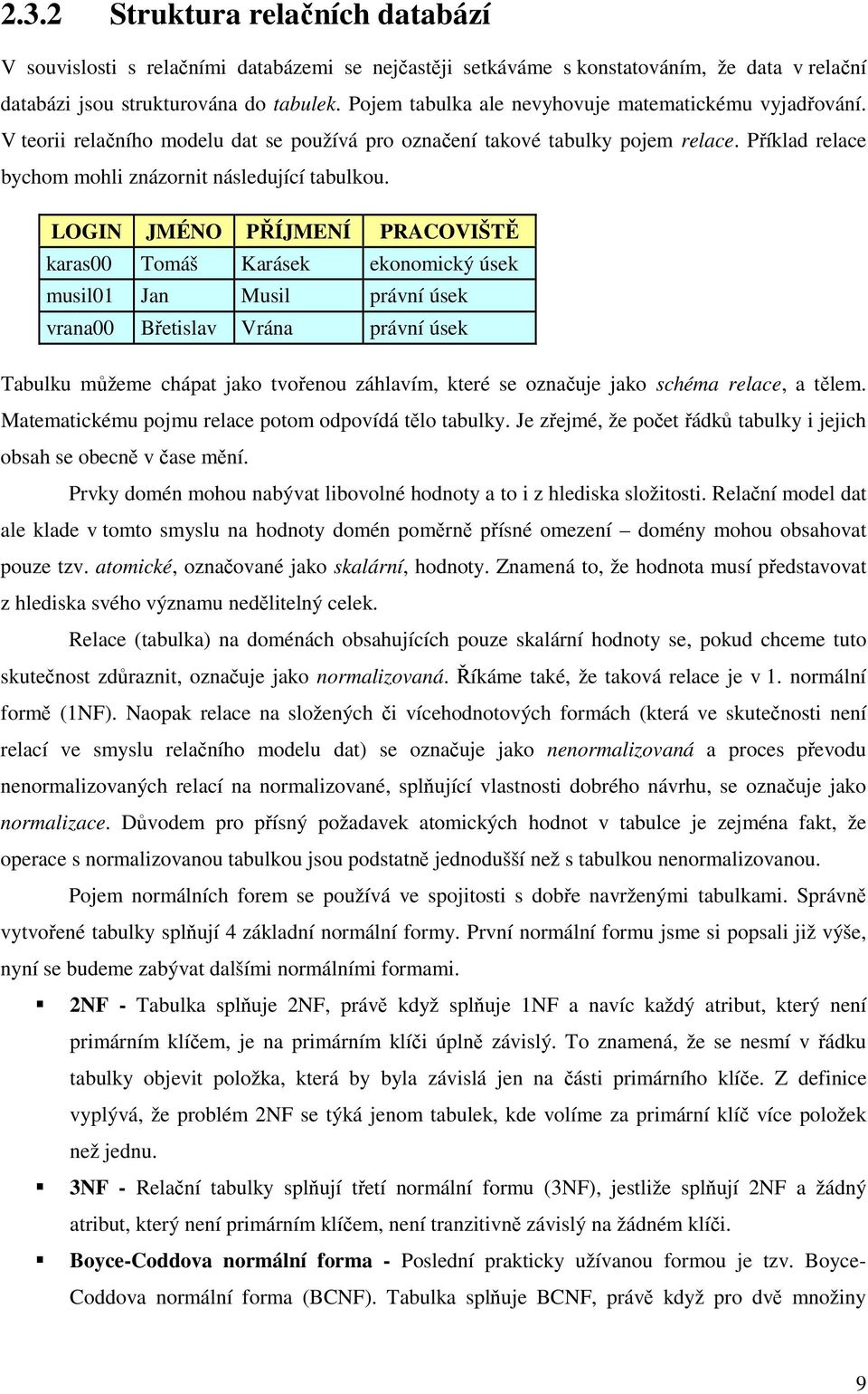 LOGIN JMÉNO PŘÍJMENÍ PRACOVIŠTĚ karas00 Tomáš Karásek ekonomický úsek musil01 Jan Musil právní úsek vrana00 Břetislav Vrána právní úsek Tabulku můžeme chápat jako tvořenou záhlavím, které se označuje