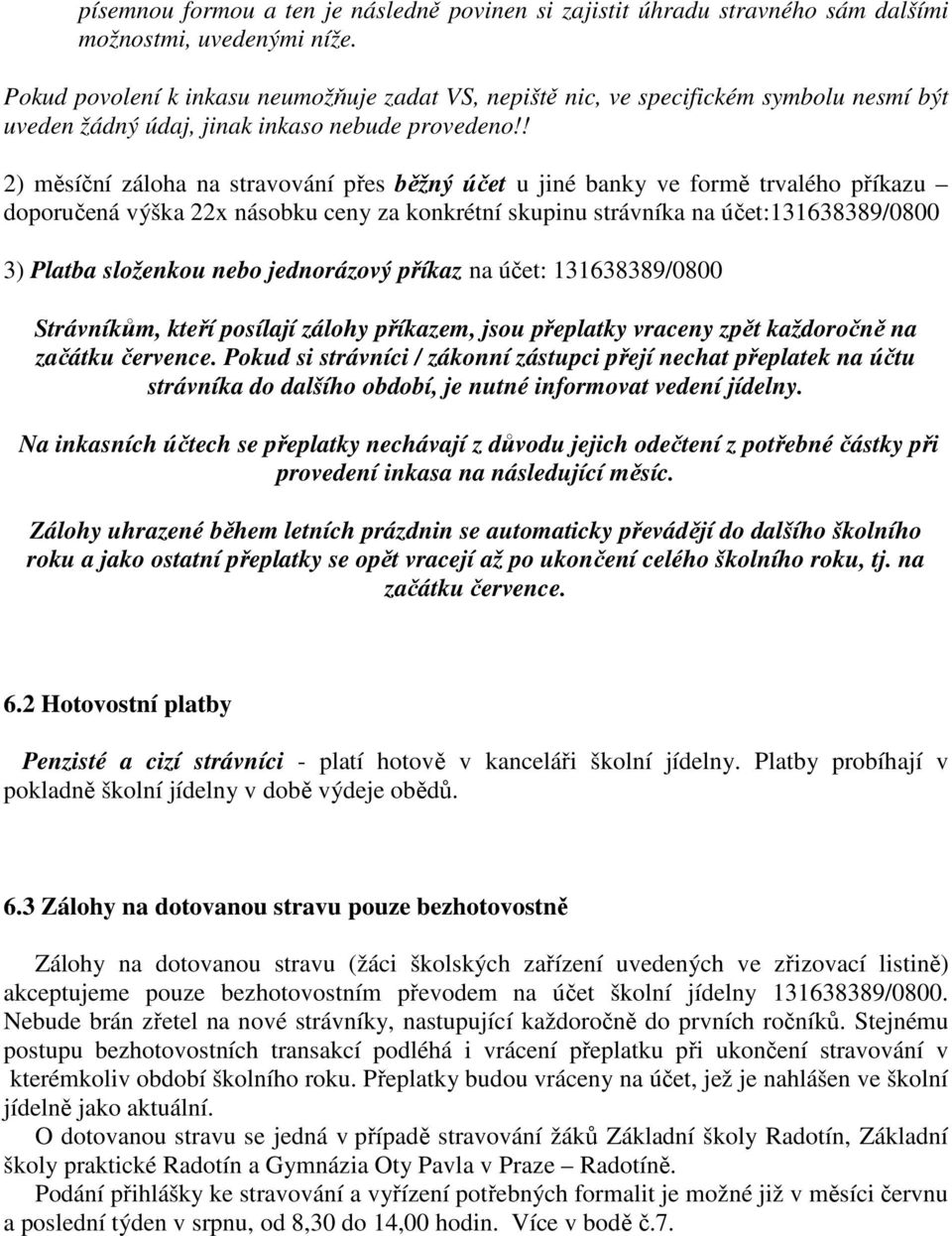 ! 2) měsíční záloha na stravování přes běžný účet u jiné banky ve formě trvalého příkazu doporučená výška 22x násobku ceny za konkrétní skupinu strávníka na účet:131638389/0800 3) Platba složenkou