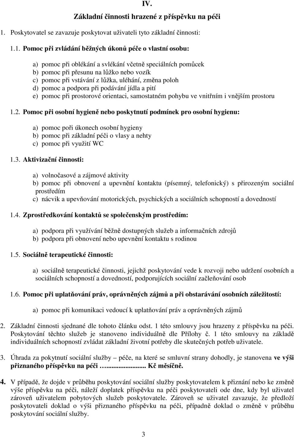 1. Pomoc při zvládání běžných úkonů péče o vlastní osobu: a) pomoc při oblékání a svlékání včetně speciálních pomůcek b) pomoc při přesunu na lůžko nebo vozík c) pomoc při vstávání z lůžka, uléhání,